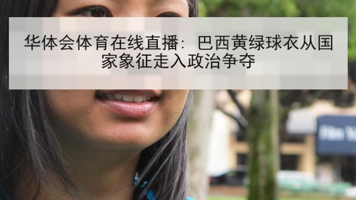 华体会体育在线直播: 巴西黄绿球衣从国家象征走入政治争夺