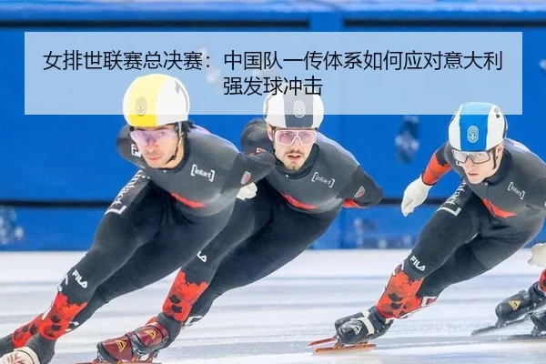 女排世联赛总决赛：中国队一传体系如何应对意大利强发球冲击