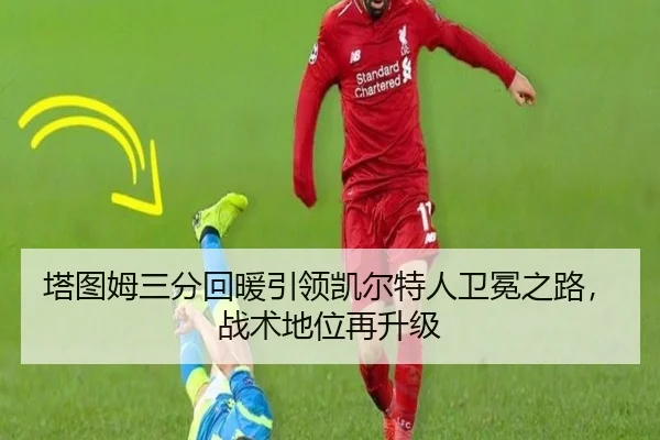 塔图姆三分回暖引领凯尔特人卫冕之路，战术地位再升级