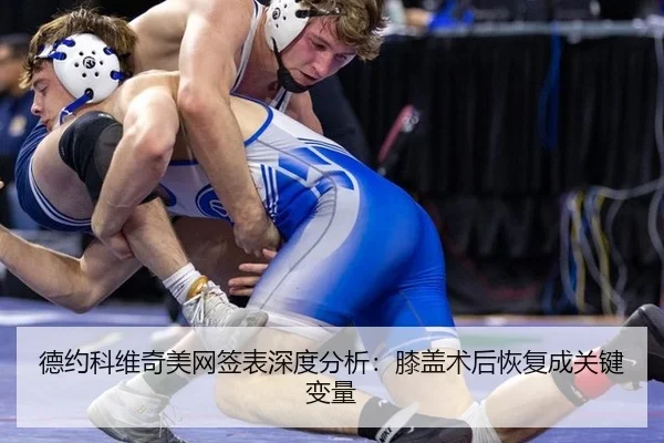 德约科维奇美网签表深度分析：膝盖术后恢复成关键变量
