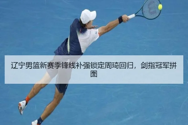 辽宁男篮新赛季锋线补强锁定周琦回归，剑指冠军拼图