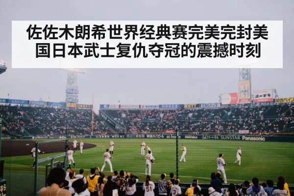 佐佐木朗希世界经典赛完美完封美国日本武士复仇夺冠的震撼时刻