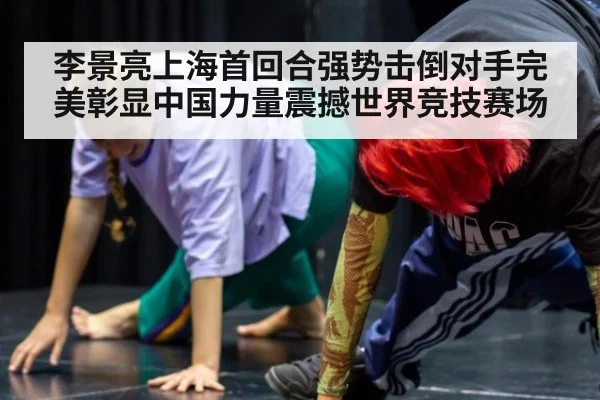 李景亮上海首回合强势击倒对手完美彰显中国力量震撼世界竞技赛场